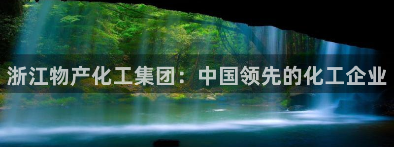 球盟会官方平台入口：浙江物产化工集团：中国领先的化工企业