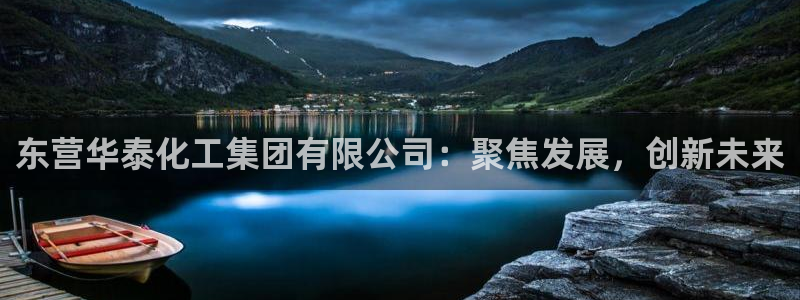 球盟会官方网站是什么：东营华泰化工集团有限公司：聚焦发展，创