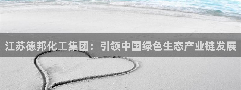 球盟会福利码2023最简单三个步骤：江苏德邦化工集团：引领中