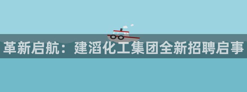 球盟会官方登录平台：革新启航：建滔化工集团全新招聘启事