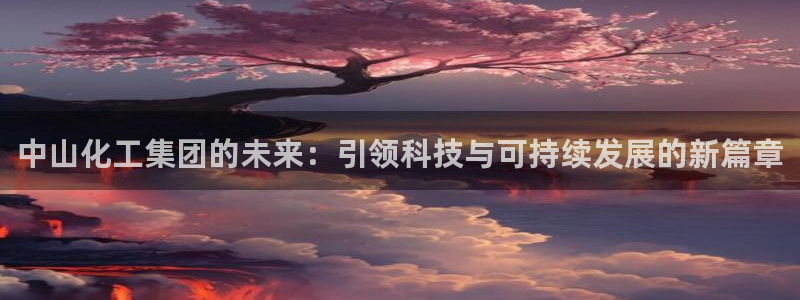球盟会官方网站入口：中山化工集团的未来：引领科技与可持续发展