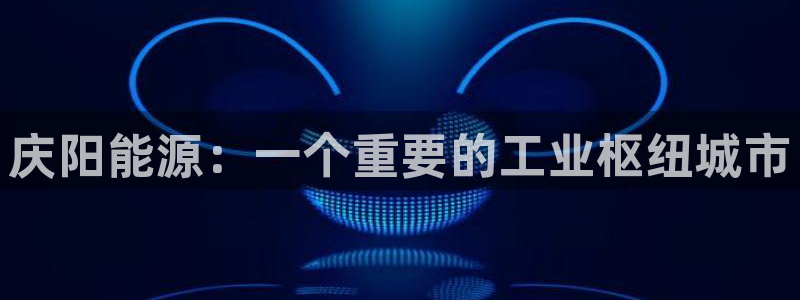 球盟会出款黑了：庆阳能源：一个重要的工业