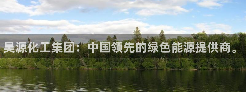 球盟会qm：吴源化工集团：中国领先的绿色能源提供商。
