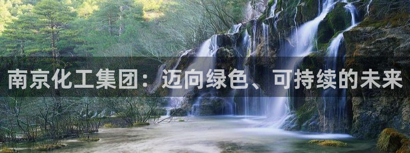 球盟会综合体育平台：南京化工集团：迈向绿色、可持续的未来