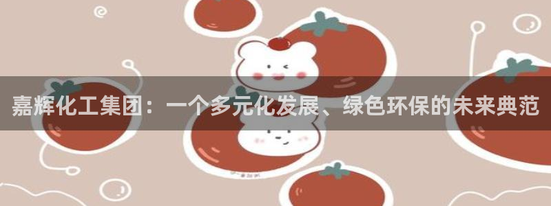 球盟会体育平台：嘉辉化工集团：一个多元化发展、绿色环保的未来