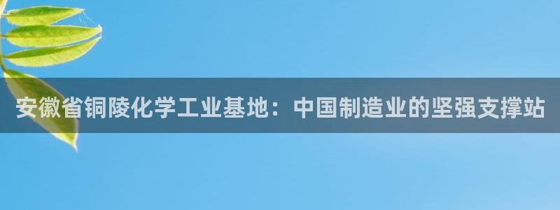 球盟会app网址多少号：安徽省铜陵化学工业基地：中国制造业的