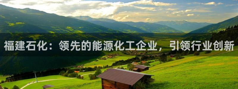 球盟会综合app下载：福建石化：领先的能