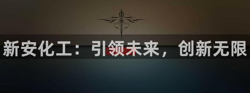球盟会官方：新安化工：引领未来，创新无限
