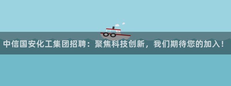 球盟会有没有黑单的球员：中信国安化工集团招聘：聚焦科技创新，