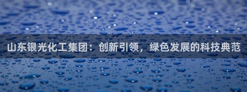 球盟会论坛：山东银光化工集团：创新引领，绿色发展的科技典范