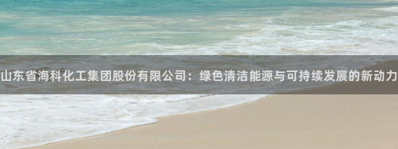 球盟会地址：山东省海科化工集团股份有限公司：绿色清洁能源与可