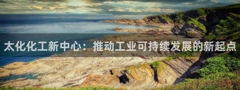 球盟会黑款吗是真的吗：太化化工新中心：推动工业可持续发展的新