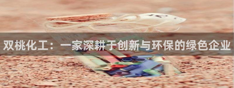 球盟会app最新地址在哪里：双桃化工：一家深耕于创新与环保的