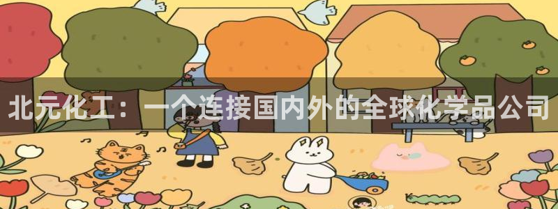 球盟会体育平台：北元化工：一个连接国内外的全球化学品公司
