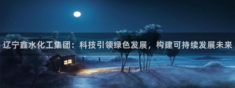 球盟会APP官网：辽宁鑫水化工集团：科技